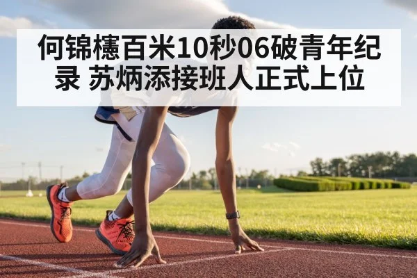 何锦櫶百米10秒06破青年纪录 苏炳添接班人正式上位