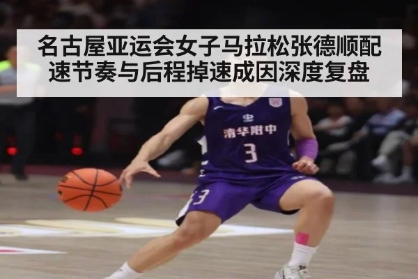 名古屋亚运会女子马拉松张德顺配速节奏与后程掉速成因深度复盘
